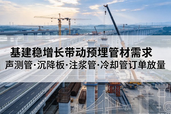 安州基建稳增长带动预埋监测管材需求，声测管、沉降板、注浆管订单持续放量